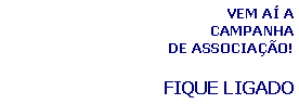 Caixa de texto: VEM A� A CAMPANHA DE ASSOCIA��O!FIQUE LIGADO